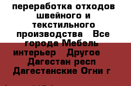 переработка отходов швейного и текстильного производства - Все города Мебель, интерьер » Другое   . Дагестан респ.,Дагестанские Огни г.